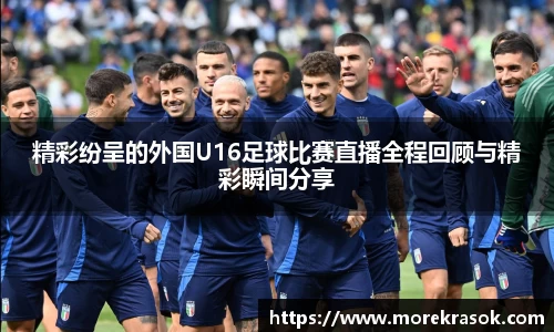 精彩纷呈的外国U16足球比赛直播全程回顾与精彩瞬间分享